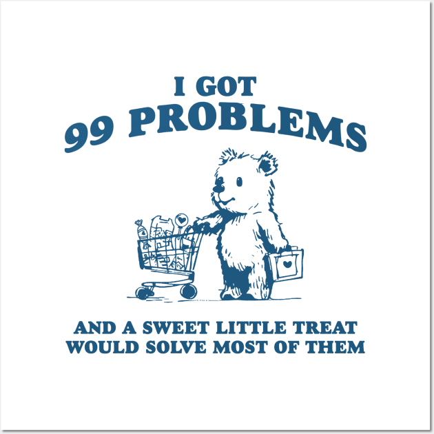 I Got 99 Problems And A Sweet Little Treat Would Solve Most Of Them Shirt, Funny Retro 90s Meme Wall Art by ILOVEY2K